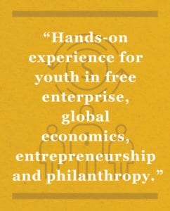 Hands-on experience for youth in free enterprise, global economics, entrepreneurship and philanthropy.